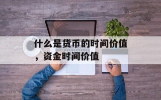 什么是货币的时间价值，资金时间价值