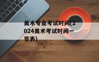 美术专业考试时间(2024美术考试时间一览表)