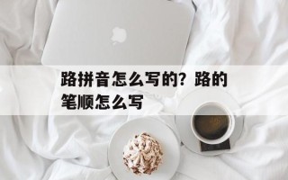 路拼音怎么写的？路的笔顺怎么写
