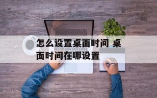 怎么设置桌面时间 桌面时间在哪设置