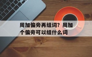 周加偏旁再组词？周加个偏旁可以组什么词