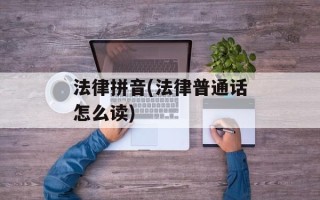 法律拼音(法律普通话怎么读)