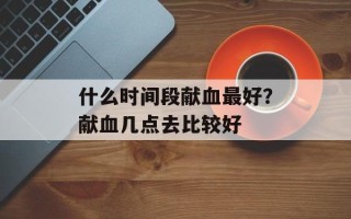 什么时间段献血最好？献血几点去比较好