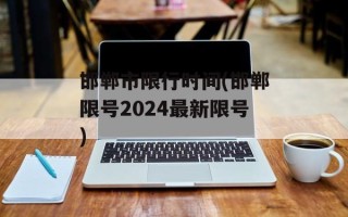 邯郸市限行时间(邯郸限号2024最新限号)