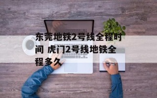 东莞地铁2号线全程时间 虎门2号线地铁全程多久