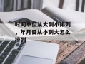 时间单位从大到小排列，年月日从小到大怎么排列