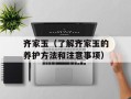 齐家玉（了解齐家玉的养护方法和注意事项）