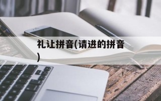 礼让拼音(请进的拼音)