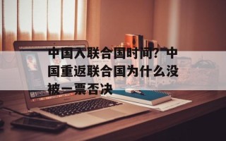中国入联合国时间？中国重返联合国为什么没被一票否决