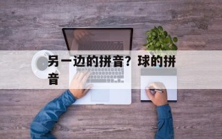 另一边的拼音？球的拼音