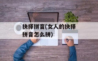 抉择拼音(女人的抉择拼音怎么拼)