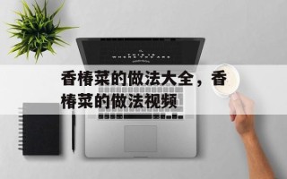 香椿菜的做法大全，香椿菜的做法视频