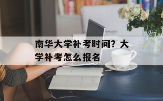 南华大学补考时间？大学补考怎么报名