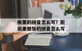 板栗的拼音怎么写？厨房里做饭的拼音怎么写