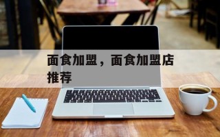 面食加盟，面食加盟店推荐