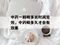 中药一般喝多长时间见效，中药喝多久才会有效果
