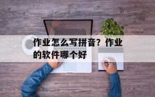 作业怎么写拼音？作业的软件哪个好