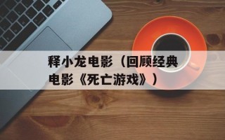 释小龙电影（回顾经典电影《死亡游戏》）