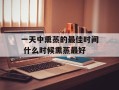 一天中熏蒸的最佳时间 什么时候熏蒸最好