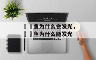鮟鱇鱼为什么会发光，鮟鱇鱼为什么能发光