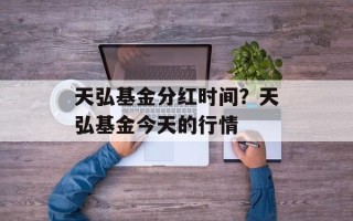 天弘基金分红时间？天弘基金今天的行情