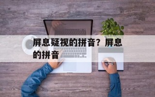 屏息疑视的拼音？屏息的拼音