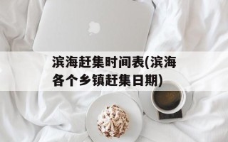 滨海赶集时间表(滨海各个乡镇赶集日期)