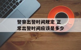 警察出警时间规定 正常出警时间应该是多少