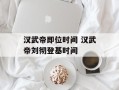 汉武帝即位时间 汉武帝刘彻登基时间