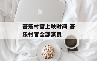 苦乐村官上映时间 苦乐村官全部演员