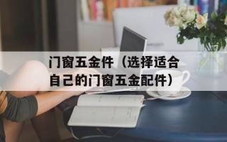门窗五金件（选择适合自己的门窗五金配件）