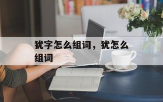 犹字怎么组词，犹怎么组词