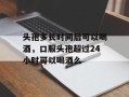 头孢多长时间后可以喝酒，口服头孢超过24小时可以喝酒么