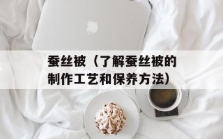 蚕丝被（了解蚕丝被的制作工艺和保养方法）