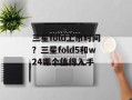 三星fold上市时间？三星fold5和w24哪个值得入手
