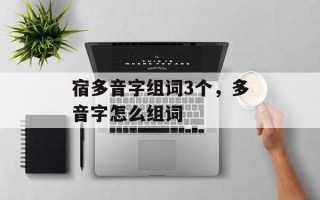 宿多音字组词3个，多音字怎么组词