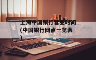 上海中国银行营业时间(中国银行网点一览表)