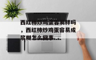 西红柿炒鸡蛋容易胖吗，西红柿炒鸡蛋容易成浆糊怎么回事