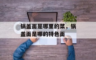 锅盖面是哪里的菜，锅盖面是哪的特色面
