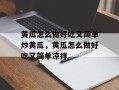 黄瓜怎么做好吃又简单炒黄瓜，黄瓜怎么做好吃又简单凉拌