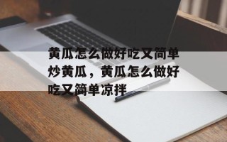 黄瓜怎么做好吃又简单炒黄瓜，黄瓜怎么做好吃又简单凉拌