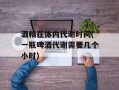 酒精在体内代谢时间(一瓶啤酒代谢需要几个小时)