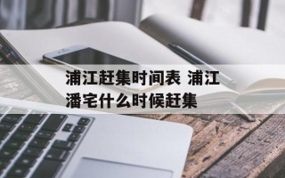 浦江赶集时间表 浦江潘宅什么时候赶集