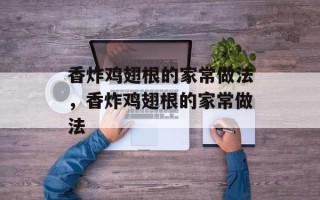 香炸鸡翅根的家常做法，香炸鸡翅根的家常做法