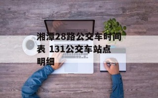 湘潭28路公交车时间表 131公交车站点明细
