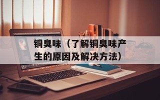 铜臭味（了解铜臭味产生的原因及解决方法）