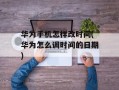 华为手机怎样改时间(华为怎么调时间的日期)
