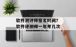 软件测评师报名时间？软件评测师一年考几次