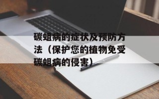 碳蛆病的症状及预防方法（保护您的植物免受碳蛆病的侵害）