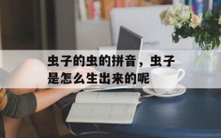 虫子的虫的拼音，虫子是怎么生出来的呢